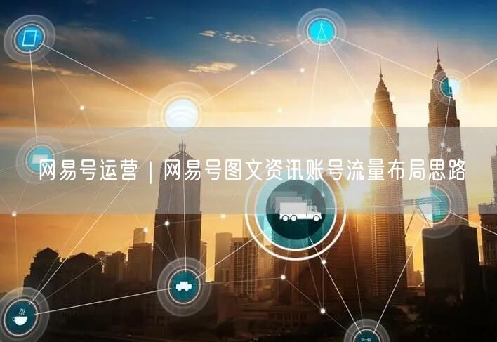 网易号运营｜网易号图文资讯账号流量布局思路