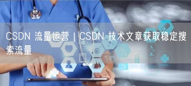 CSDN 流量运营｜CSDN 技术文章获取稳定搜索流量