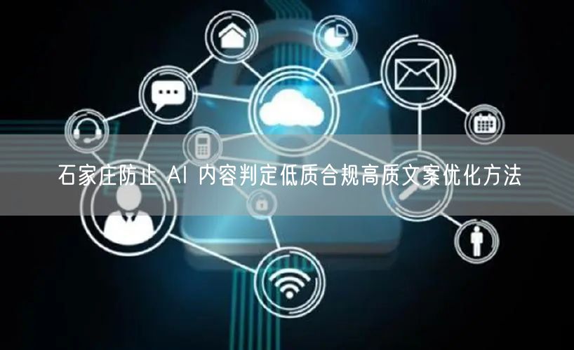 石家庄防止 AI 内容判定低质合规高质文案优化方法