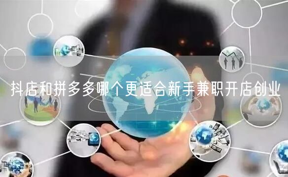 抖店和拼多多哪个更适合新手兼职开店创业