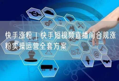 快手涨粉｜快手短视频直播间合规涨粉实操运营全套方案