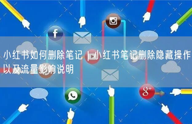 小红书如何删除笔记｜小红书笔记删除隐藏操作以及流量影响说明