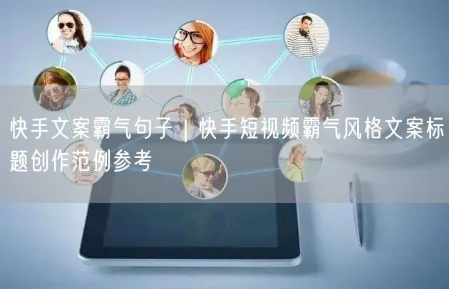 快手文案霸气句子｜快手短视频霸气风格文案标题创作范例参考