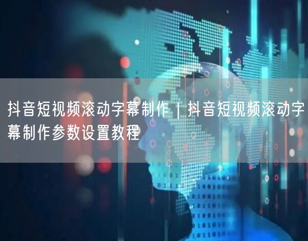 抖音短视频滚动字幕制作｜抖音短视频滚动字幕制作参数设置教程