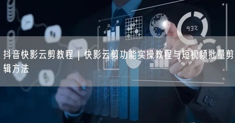 抖音快影云剪教程｜快影云剪功能实操教程与短视频批量剪辑方法