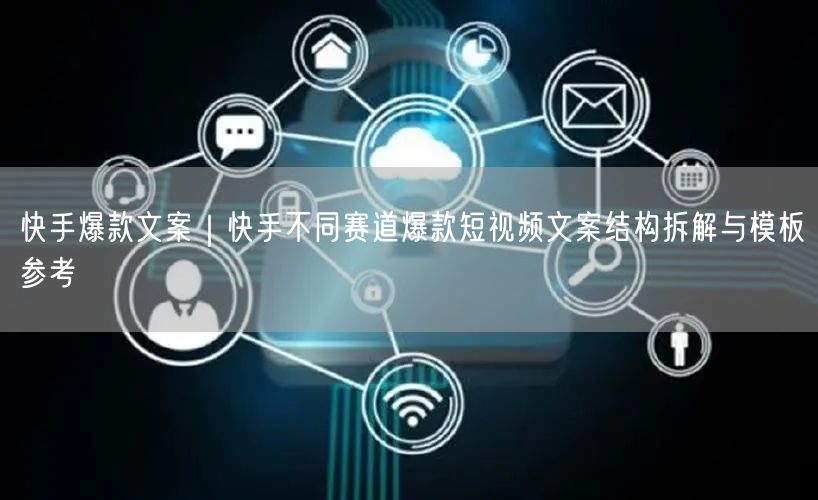 快手爆款文案｜快手不同赛道爆款短视频文案结构拆解与模板参考