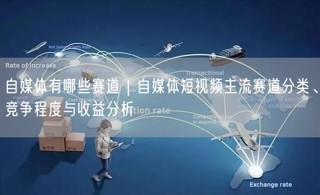 自媒体有哪些赛道｜自媒体短视频主流赛道分类、竞争程度与收益分析