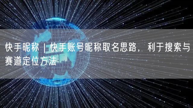 快手昵称｜快手账号昵称取名思路，利于搜索与赛道定位方法