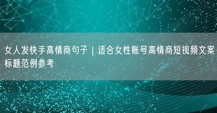 女人发快手高情商句子｜适合女性账号高情商短视频文案标题范例参考