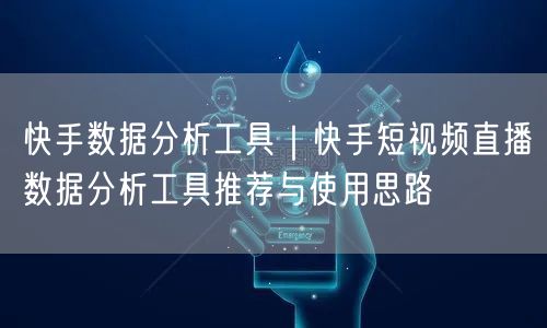快手数据分析工具｜快手短视频直播数据分析工具推荐与使用思路