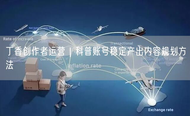 丁香创作者运营｜科普账号稳定产出内容规划方法