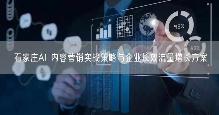 石家庄AI 内容营销实战策略与企业长效流量增长方案