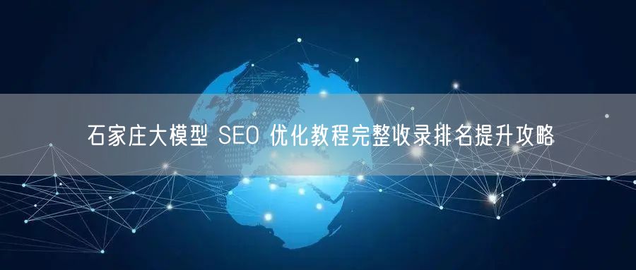 石家庄大模型 SEO 优化教程完整收录排名提升攻略