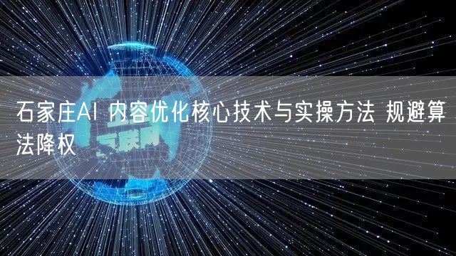 石家庄AI 内容优化核心技术与实操方法 规避算法降权