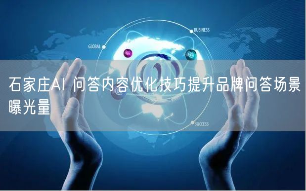 石家庄AI 问答内容优化技巧提升品牌问答场景曝光量