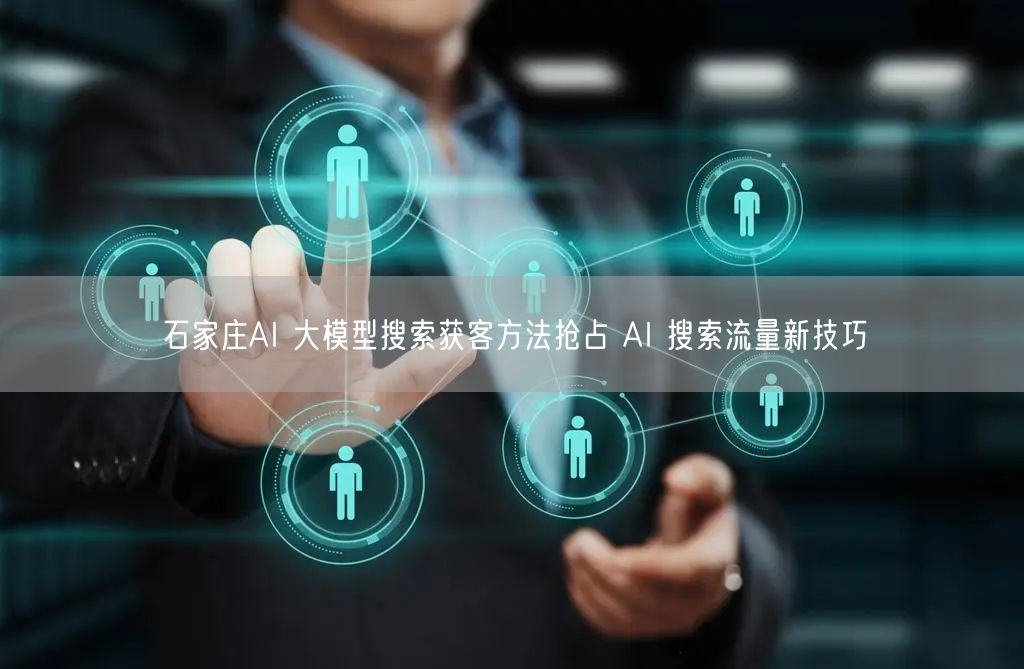 石家庄AI 大模型搜索获客方法抢占 AI 搜索流量新技巧