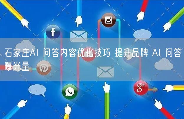 石家庄AI 问答内容优化技巧 提升品牌 AI 问答曝光量