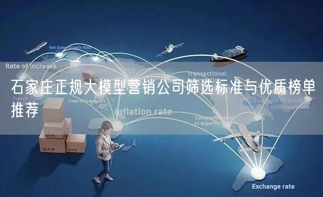石家庄正规大模型营销公司筛选标准与优质榜单推荐