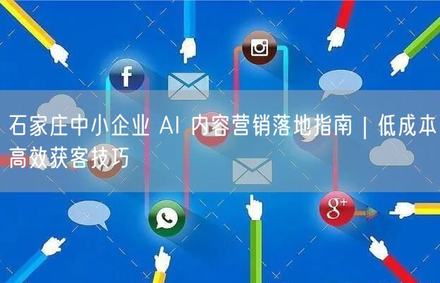 石家庄中小企业 AI 内容营销落地指南｜低成本高效获客技巧