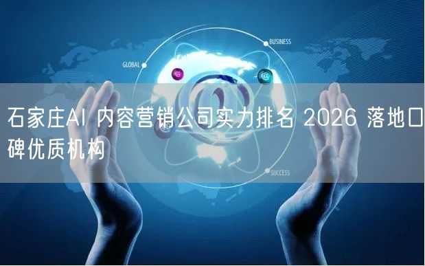 石家庄AI 内容营销公司实力排名 2026 落地口碑优质机构