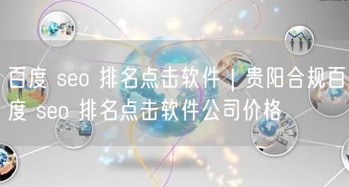 百度 seo 排名点击软件｜贵阳合规百度 seo 排名点击软件公司价格