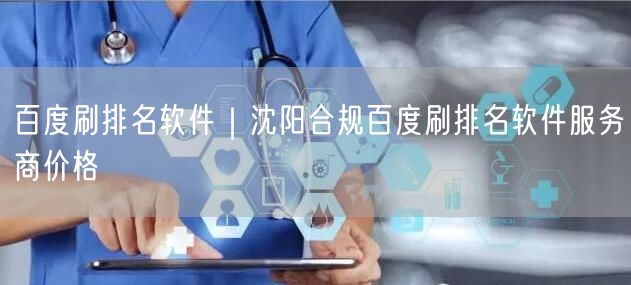 百度刷排名软件｜沈阳合规百度刷排名软件服务商价格