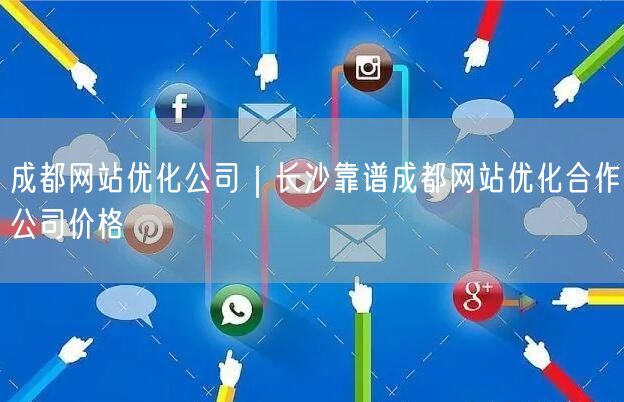 成都网站优化公司｜长沙靠谱成都网站优化合作公司价格