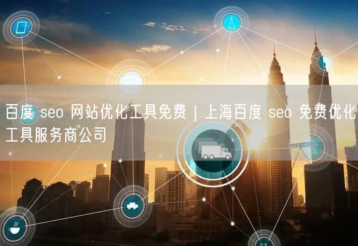 百度 seo 网站优化工具免费｜上海百度 seo 免费优化工具服务商公司