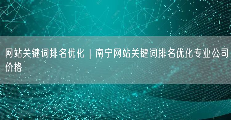 网站关键词排名优化｜南宁网站关键词排名优化专业公司价格