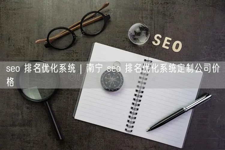 seo 排名优化系统｜南宁 seo 排名优化系统定制公司价格