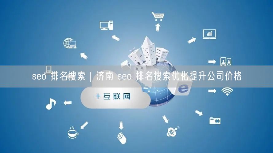 seo 排名搜索｜济南 seo 排名搜索优化提升公司价格