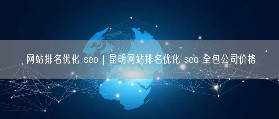 网站排名优化 seo｜昆明网站排名优化 seo 全包公司价格