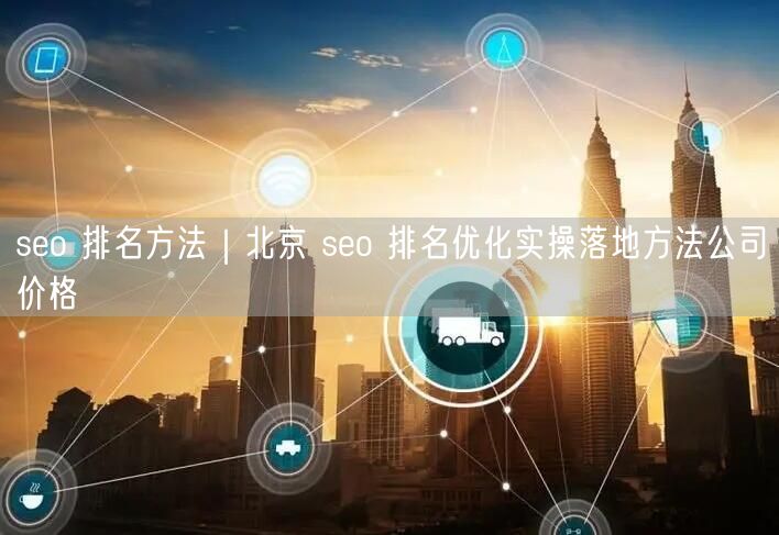 seo 排名方法｜北京 seo 排名优化实操落地方法公司价格