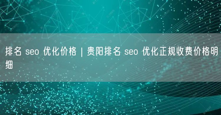 排名 seo 优化价格｜贵阳排名 seo 优化正规收费价格明细