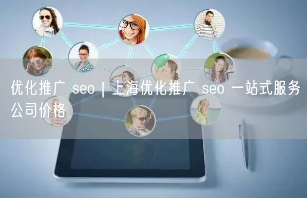 优化推广 seo｜上海优化推广 seo 一站式服务公司价格