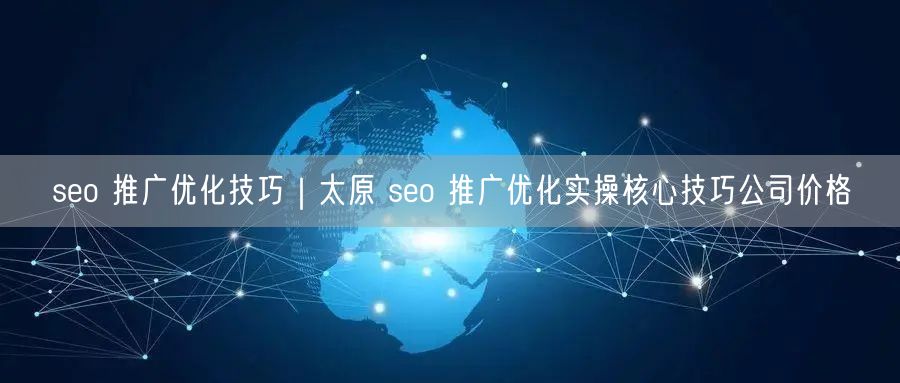 seo 推广优化技巧｜太原 seo 推广优化实操核心技巧公司价格