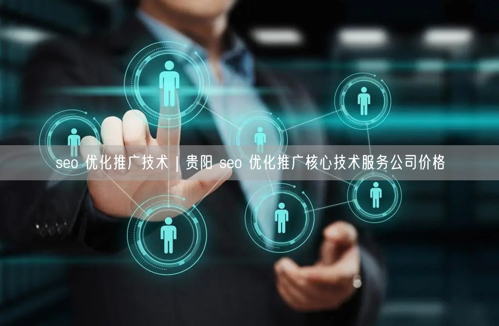 seo 优化推广技术｜贵阳 seo 优化推广核心技术服务公司价格