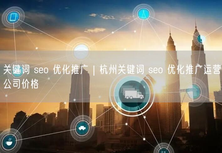 关键词 seo 优化推广｜杭州关键词 seo 优化推广运营公司价格