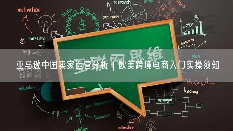 亚马逊中国卖家运营分析｜欧美跨境电商入门实操须知