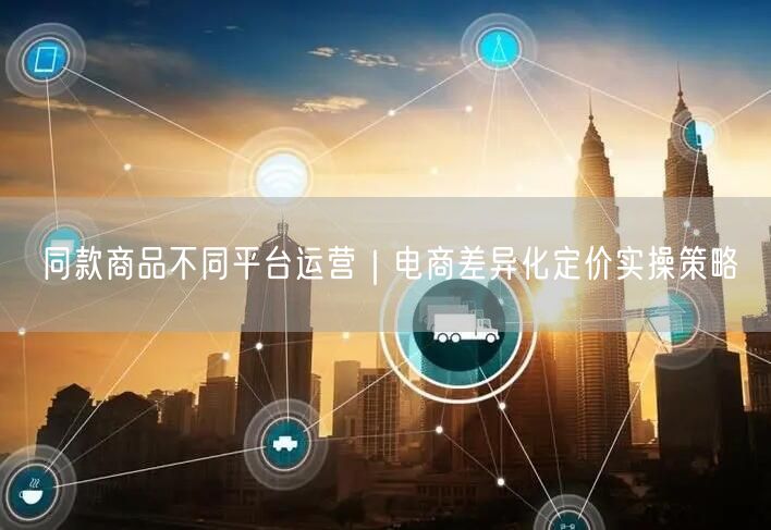 同款商品不同平台运营｜电商差异化定价实操策略
