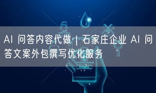AI 问答内容代做｜石家庄企业 AI 问答文案外包撰写优化服务