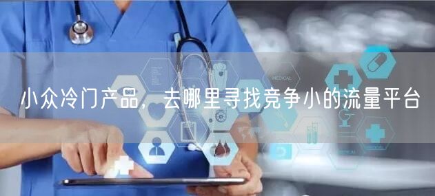 小众冷门产品，去哪里寻找竞争小的流量平台