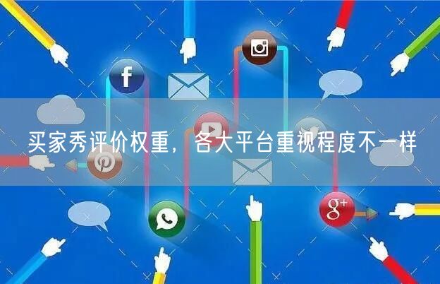 买家秀评价权重，各大平台重视程度不一样