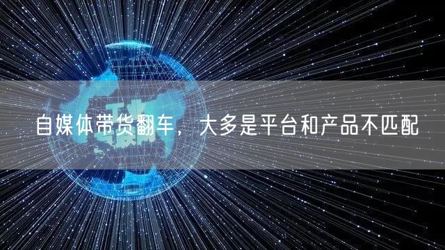 自媒体带货翻车，大多是平台和产品不匹配