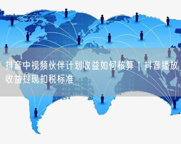 抖音中视频伙伴计划收益如何核算｜抖音播放收益提现扣税标准