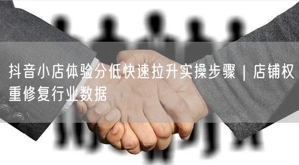 抖音小店体验分低快速拉升实操步骤｜店铺权重修复行业数据