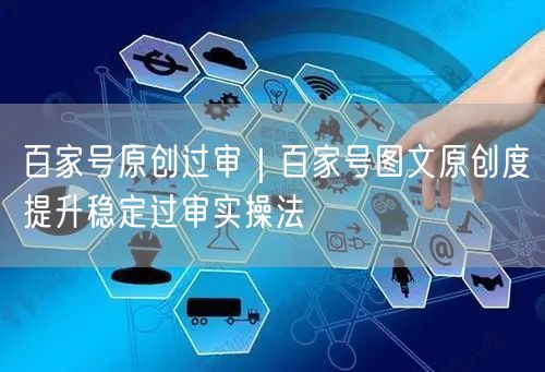 百家号原创过审｜百家号图文原创度提升稳定过审实操法