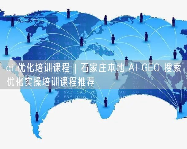 ai 优化培训课程｜石家庄本地 AI GEO 搜索优化实操培训课程推荐