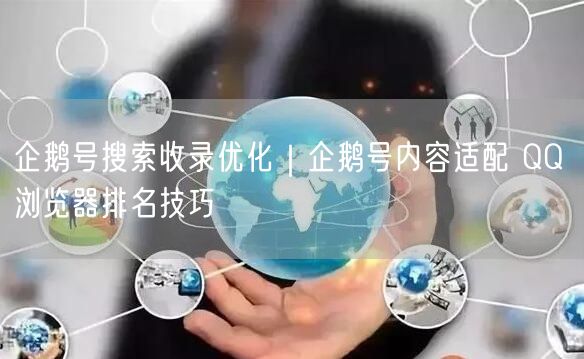 企鹅号搜索收录优化｜企鹅号内容适配 QQ 浏览器排名技巧