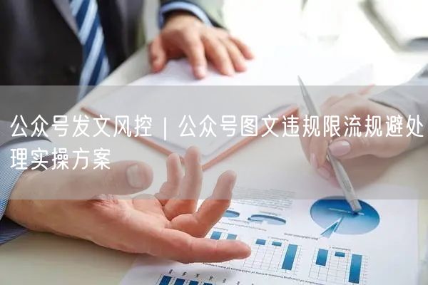 公众号发文风控｜公众号图文违规限流规避处理实操方案